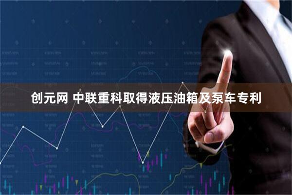 创元网 中联重科取得液压油箱及泵车专利