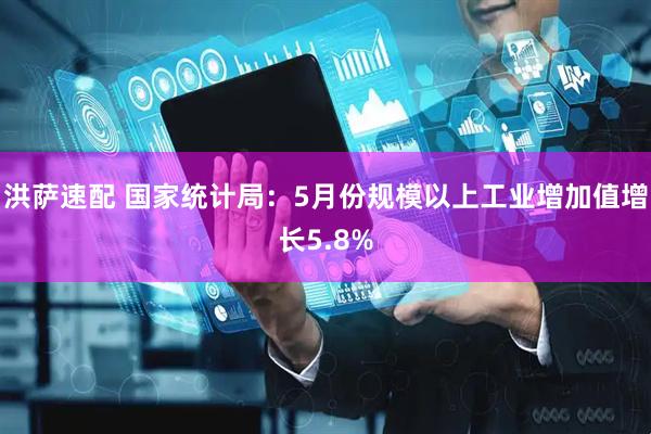洪萨速配 国家统计局：5月份规模以上工业增加值增长5.8%