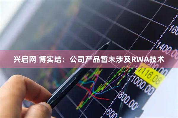 兴启网 博实结：公司产品暂未涉及RWA技术